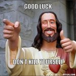 jesus-says-meme-generator-good-luck-don-t-kill-yourself-5b3ae6.jpg