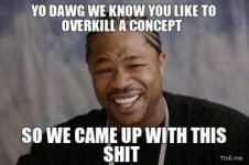yo-dawg-we-know-you-like-to-overkill-a-concept-so-we-came-up-with-this-shit-thumb.jpg