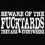 Beware of the fucktards they are every where.jpg